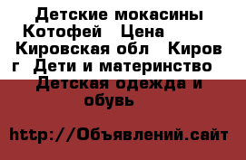 Детские мокасины Котофей › Цена ­ 800 - Кировская обл., Киров г. Дети и материнство » Детская одежда и обувь   